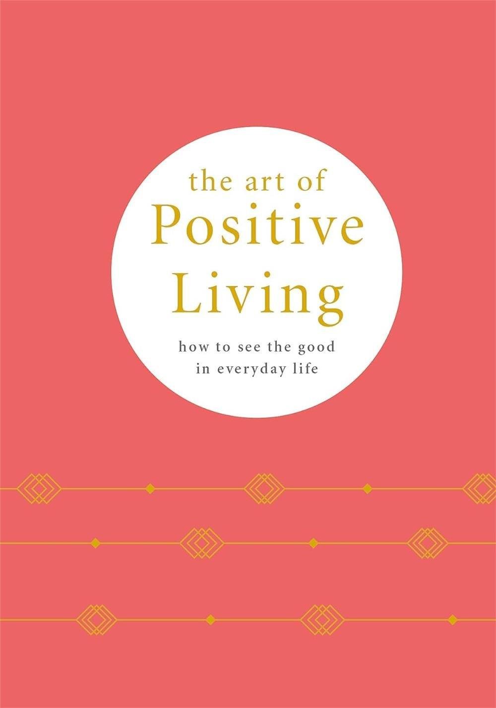 The Art of Positive Living : How to See the Good in Everyday Life