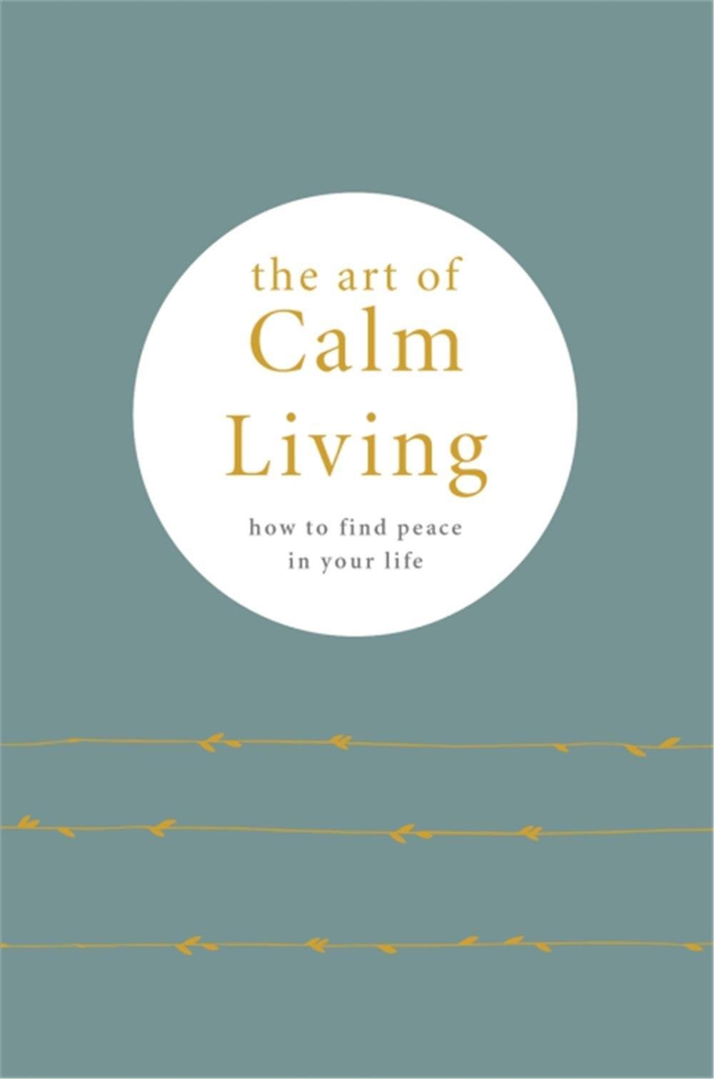 The Art of Calm Living : How to Find Calm and Live Peacefully