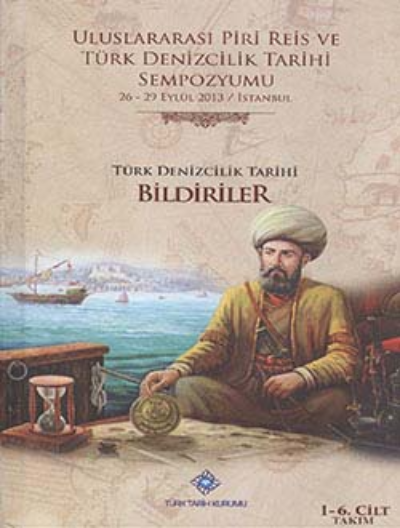 Uluslararası Piri Reis ve Türk Denizcilik Tarihi Sempozyumu: 26-29 Eylül 2013 / İstanbul Türk Denizcilik Tarihi Bildiriler 1-6. Cilt TAKIM,