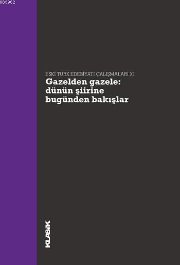 Gazelden Gazele: Dünün Şiirine Bugünden Bakışlar; Eski Türk Edebiyatı Çalışmaları 11