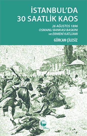 İstanbul'da 30 Saatlik Kaos; 26 Ağustos 1896 Osmanlı Bankası Baskını ve Ermeni Katliamı