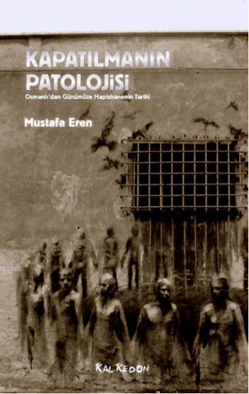 Kapatılmanın Patolojisi; Osmanlıdan Günümüze Hapishanenin Tarihi