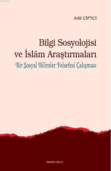 Bilgi Sosyolojisi ve İslam Araştırmaları; Bir Sosyal Bilimler Felsefesi Çalışması