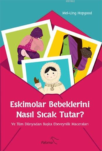 Eskimolar Bebeklerini Nasıl Sıcak Tutar?; Ve Tüm Dünyadan Başka Ebeveynlik Maceraları