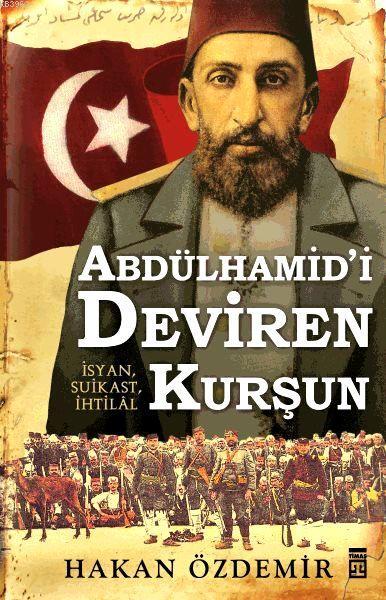 Abdülhamid'i Deviren Kurşun; İsyan, Suikast, İhtilâl