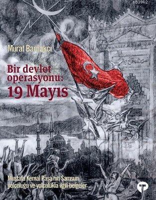 Bir Devlet Operasyonu: 19 Mayıs Mustafa Kemal Paşa'nın Samsun Yolculuğu ve Yolculukla İlgili Belgeler