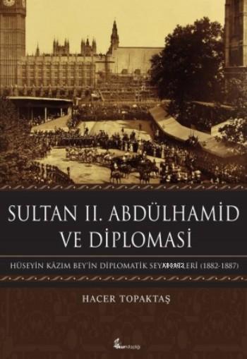 Sultan  II. Abdülhamid Ve Diplomasi; Hüseyin Kâzım Bey'in Diplomatik Seyahatleri (1882-1887)