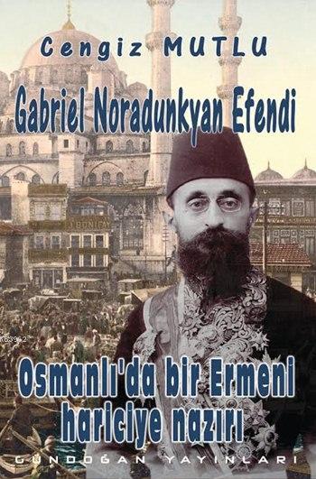 Gabriel Noradunkyan Efendi; Osmanlı'da Bir Ermeni Hariciye Nazırı