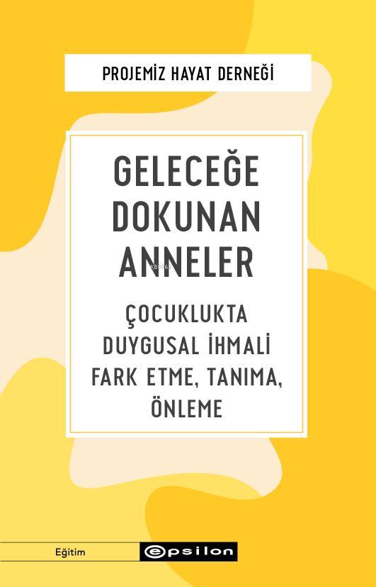 Geleceğe Dokunan Anneler; Çocuklukta Duygusal İhmali Fark Etme, Tanıma, Önleme