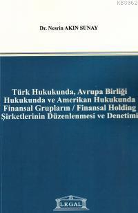 Türk Hukukunda, Avrupa Birliği Hukukunda ve Amerikan Hukukunda Finansal Grupların / Finansal Holding Şirketlerinin Düzenlenmesi ve Denetimi