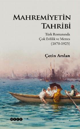 Mahremiyetinin Tahribi; Türk Romanında Çok Evlilik ve Metres (1870-1923)