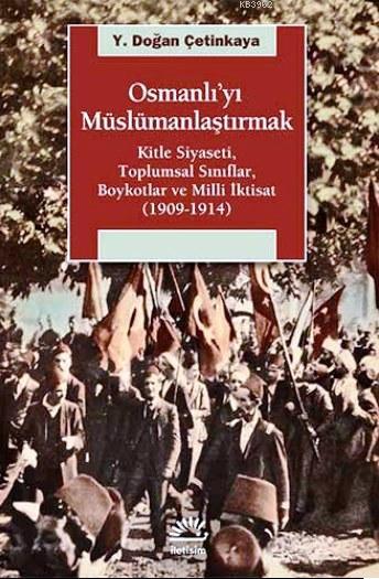 Osmanlı'yı Müslümanlaştırmak; Kitle Siyaseti, Toplumsal Sınıflar, Boykotlar ve Milli İktisat (1909-1914)