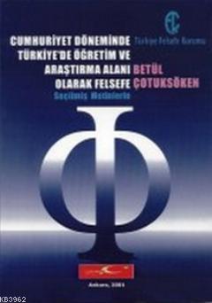 Cumhuriyet Döneminde Türkiye'de Öğretim ve Araştırma Alanı Olarak Felsefe; Seçilmiş Metinlerle