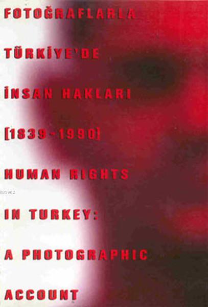 Fotoğraflarla Türkiye'de İnsan Hakları (1839 - 1990) Human Rights in Turkey : A Photographic Account