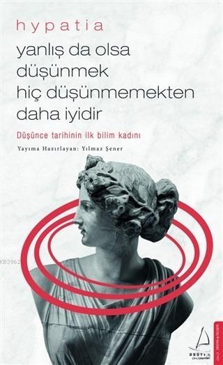 Yanlış da Olsa Düşünmek Hiç Düşünmemekten Daha İyidir; Düşünce Tarihinin İlk Bilim Kadını