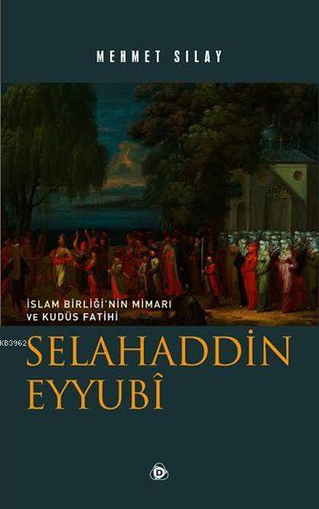 Selahaddin Eyyubî; İslam Birliği'nin Mimarı ve Kudüs Fatihi