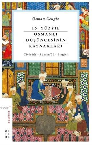 16. Yüzyıl Osmanlı Düşüncesinin Kaynakları; Çivizade - Ebussu'ud - Birgivi