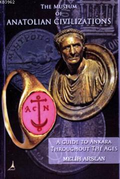 The Museum of Anatolian Civilizations; A Guide to Ankara Throughot the Ages
