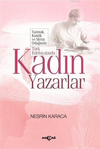 Türk Edebiyatında Kadın Yazarlar; Yazmak Kimlik ve Metin Odağında