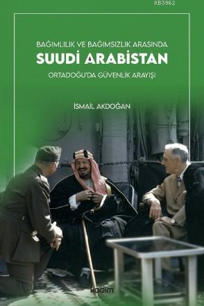 Suudi Arabistan; Bağımlılık ve Bağımsızlık Arasında Ortadoğu'da Güvenlik Arayışı