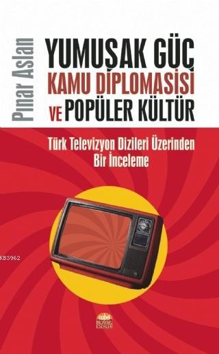 Yumuşak Güç Kamu Diplomasisi ve Popüler Kültür; Türk Televizyon Dizileri Üzerinden Bir İnceleme