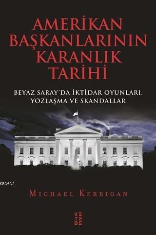 Amerikan Başkanlarının Karanlık Tarihi; Beyaz Saray'da İktidar Oyunları, Yozlaşma ve Skandallar