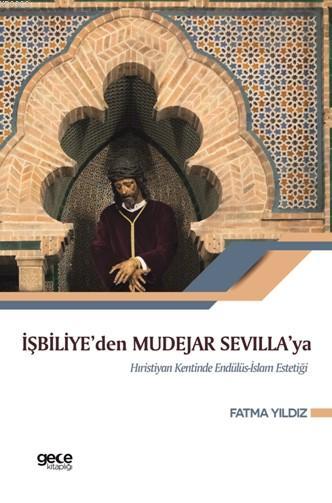 İşbiliye'den Mudejar Sevilla'ya; Hıristiyan Kentinde Endülüs İslam Estetiği