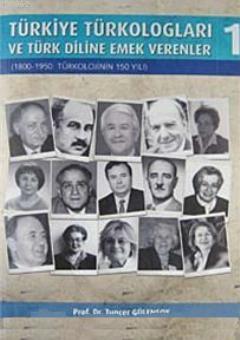 Türkiye Türkologları ve Türk Diline Emek Verenler 1; 1800- 1950: Türkolojinin 150 Yılı