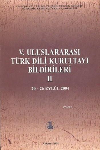 V. Uluslararası Türk Dili Kurultayı Bildirileri 2; (20 - 26 Eylül 2004)