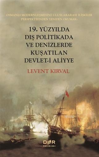 19. Yüzyılda Dış Politikada ve Denizlerde Kuşatılan Devleti Aliyye; Osmanlı Modernleşmesini Uluslararası İlişkiler Perspektifinden Yeniden Okumak