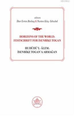 Horizons od the World: Festschrift for İsenbike Togan; Hududü'l-Alem: İsenbike Togan'a Armağan
