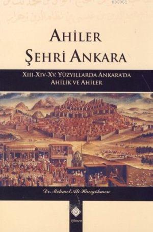 Ahiler Şehri Ankara; XIII-XIV-XV. Yüzyıllarda Ankara'da Ahilik ve Ahiler