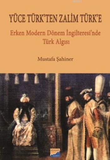 Yüce Türk'ten Zalim Türk'e; Erken Modern Dönem İngilteresi'nde Türk Algısı