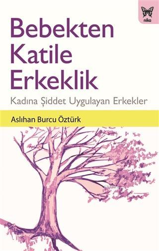 Bebekten Katile Erkeklik Kadına Şiddet Uygulayan Erkekler