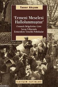 Ermeni Meselesi Hallolunmuştur; Osmanlı Belg. Göre Savaş Yıllarında Ermenilere Yönelik Politikalar