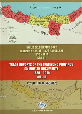 İngiliz Belgelerine Göre Trabzon Vilayeti Ticari Raporları Cilt: 3; Trade Reports Of The Trebizond Province On British Documents Vol: 3