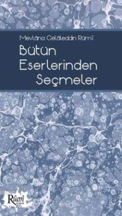 Mevlâna Celâleddin Rûmî Bütün Eserlerinden Seçmeler