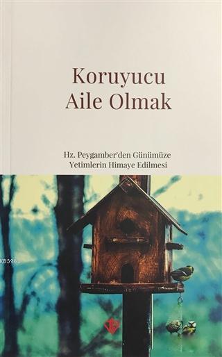 Koruyucu Aile Olmak; Hz. Peygamber'den Günümüze Yetimlerin Himaye Edilmesi