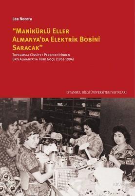 Manikürlü Eller Almanya'da Elektrik Robini Saracak; Toplumsal Cinsiyet Perspektifinden Batı Almanya'ya Türk Göçü (1961-1984)