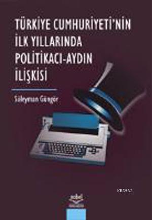 Türkiye Cumhuriyetinin İlk Yıllarında Politikacı-Aydın İlişkisi