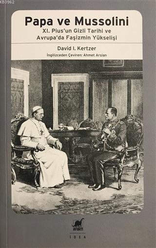 Papa Ve Mussolini XI. Pius'un Gizli Tarihi ve Avrupa'da Faşizmin Yükselişi