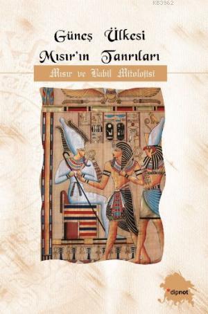 Güneş Ülkesi Mısırıın Tanrıları; Mısır ve Babil Mitolojisi