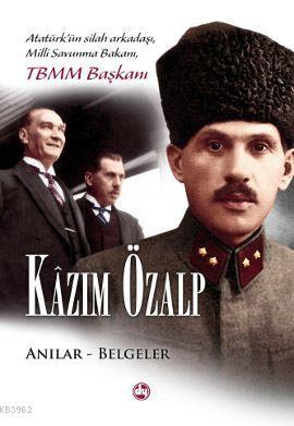 Kazım Özalp - Anılar Belgeler; Atatürk'ün Silah Arkadaşı, Milli Savunma Bakanı, TBMM Başkanı