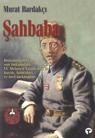 Şahbaba; Osmanoğulları'nın Son Hükümdarı 6. Mehmed Vahideddin'in Hayatı, Hatıraları ve Özel Mektupları