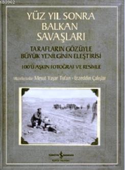 Yüz Yıl Sonra Balkan Savaşları; Tarafların Gözüyle Yenilginin Eleştirisi - 100'ü Aşkın Fotoğraf ve Resimle