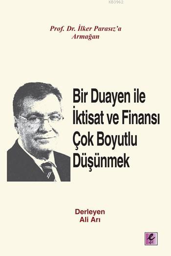 Bir Duayen ile İktisat ve Finansı Çok Boyutlu Düşünmek; Prof. Dr. İlker Parasız'a Armağan