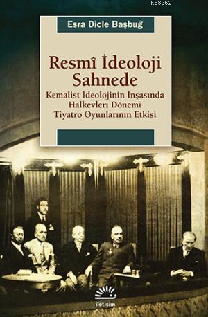 Resmi İdeoloji Sahnede; Kemalist İdeolojinin İnşasında Halkevleri Dönemi Tiyatro Oyunlarının Etkisi