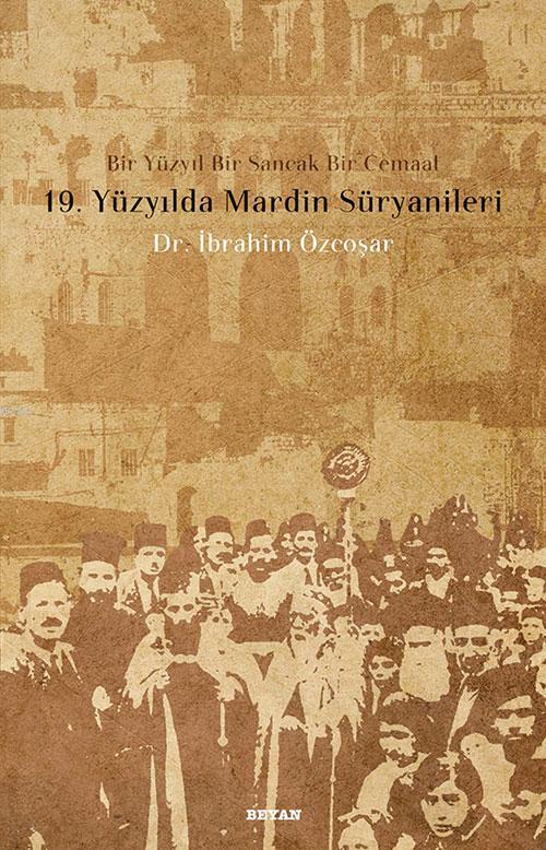 19. Yüzyılda Mardin Süryanileri; Bir Yüzyıl Bir Sancak Bir Cemaat