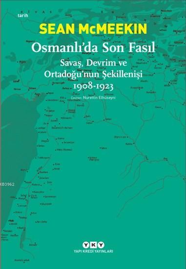 Osmanlı'da Son Fasıl-Savaş, Devrim VeOrtadoğu'nun Şekillenişi 1908-1923
