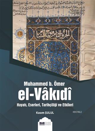 Muhammed B. Ömer El-Vakıdı; Hayatı, Eserleri, Tarihçiliği ve Etkileri
